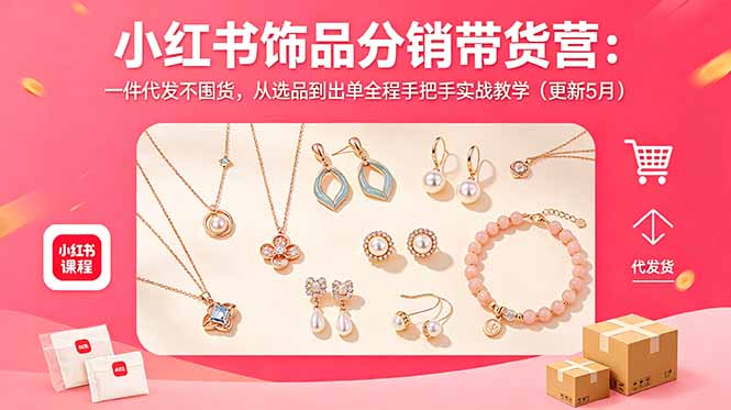 小红书饰品分销带货营：一件代发不囤货，从选品到出单全程手把手实战教学(更新5月-瀚洪创业网
