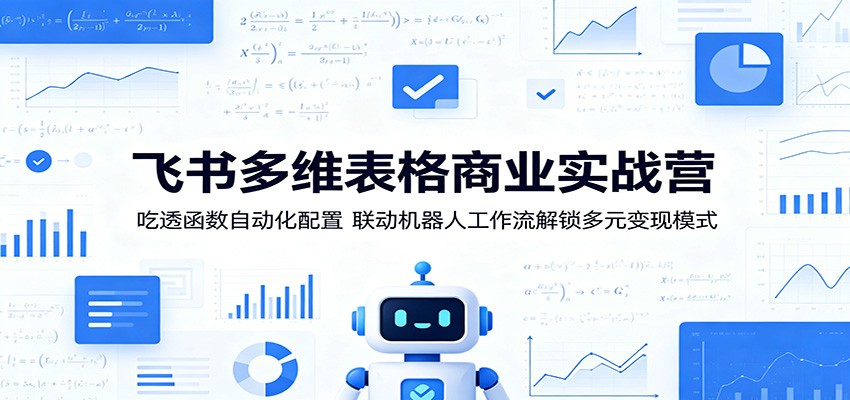 飞书多维表格商业实战营：吃透函数自动化配置，联动机器人工作流解锁多元变现模式-瀚洪创业网