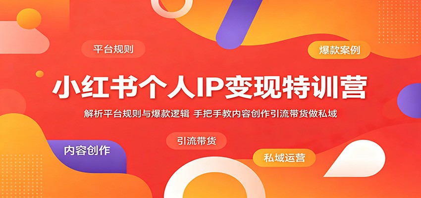 小红书个人IP变现特训营：解析平台规则与爆款逻辑，手把手教内容创作引流带货做私域-瀚洪创业网