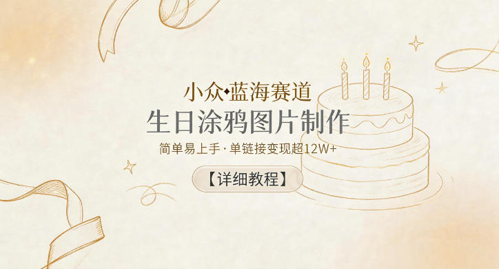 小众蓝海赛道，生日涂鸦图片制作，简单易上手，单链接变现超12W+【详细教程】-瀚洪创业网