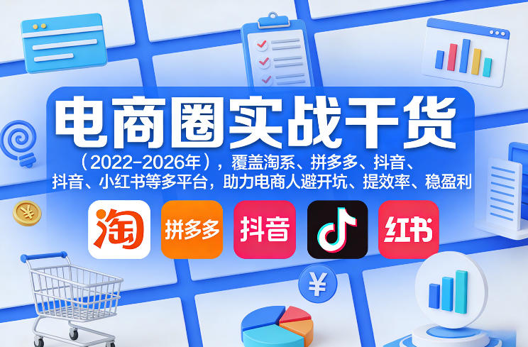 电商圈实战干货(2023-2026年)，覆盖淘系、拼多多、抖音、小红书等多平台，助力电商人避开坑、提效率、稳盈利(更新5月29日)-瀚洪创业网