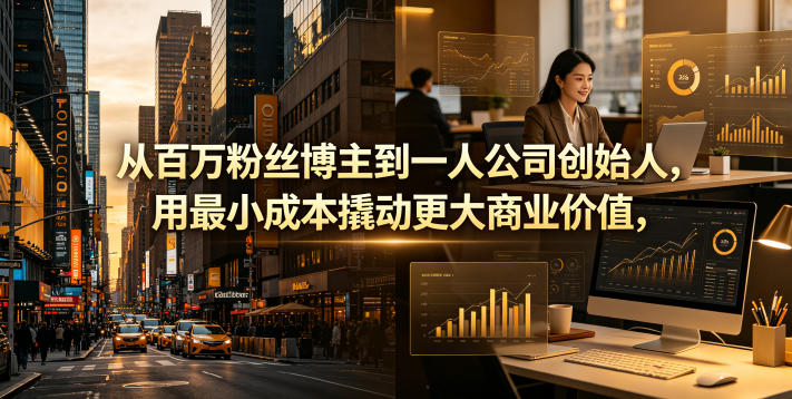 从百万粉丝博主到一人公司创始人，用最小成本撬动更大商业价值-瀚洪创业网