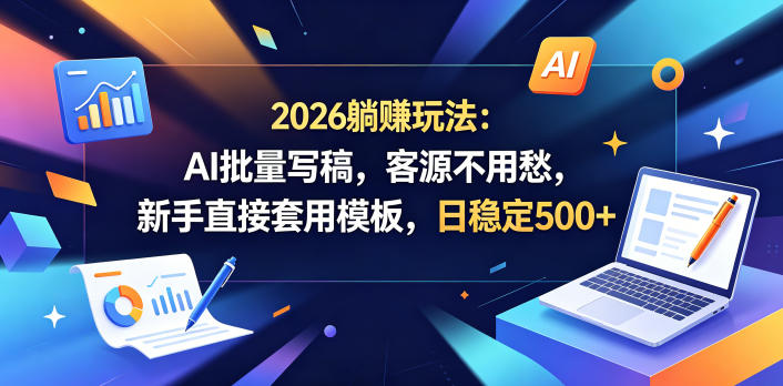 2026躺賺玩法：AI批量写稿，客源不用愁，新手直接套用模板，日稳定500+【揭秘】-瀚洪创业网