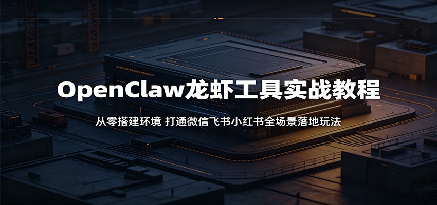 OpenClaw龙虾工具实战教程：从零搭建环境，打通微信飞书小红书全场景落地玩法-瀚洪创业网