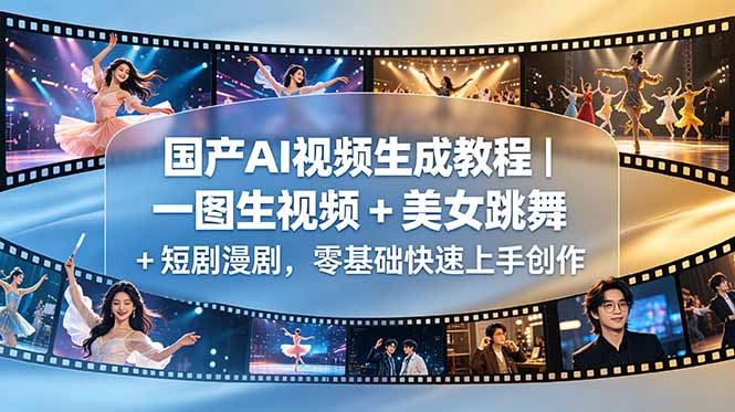 国产AI视频生成教程｜一图生视频 + 美女跳舞 + 短剧漫剧，零基础快速上手创作-瀚洪创业网