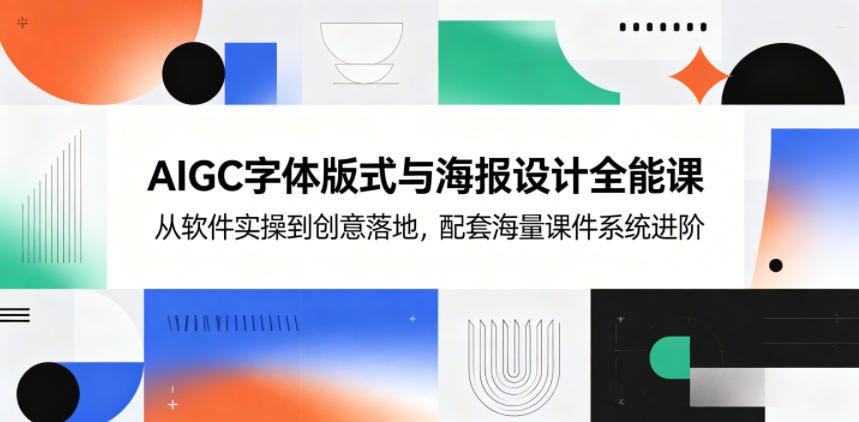 AIGC字体版式与海报设计全能课，从软件实操到创意落地，配套海量课件系统进阶-瀚洪创业网