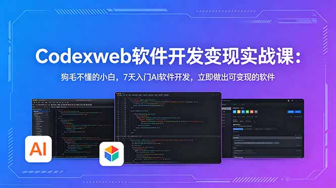 CodexWeb软件开发变现实战课：狗毛不懂的小白，7天入门AI软件开发，立即做出可变现的软件-瀚洪创业网