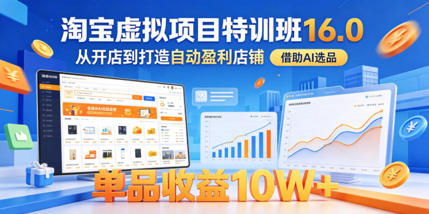 淘宝虚拟项目特训班16.0，从开店到打造自动盈利店铺，借助AI选品，单品收益10W+(更新5月)-瀚洪创业网