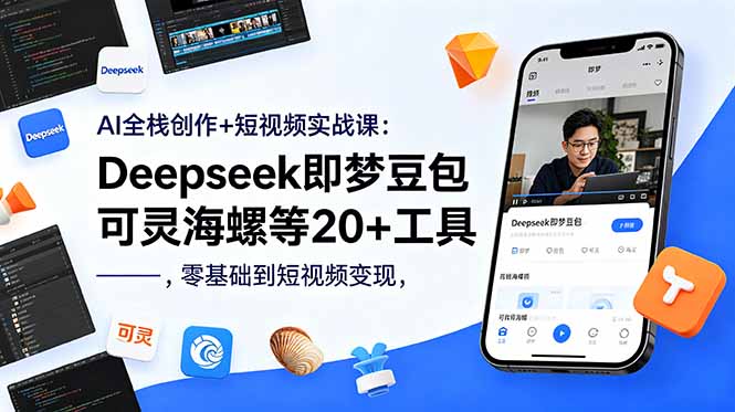 AI全栈创作+短视频实战课：Deepseek即梦豆包可灵海螺等20+工具，零基础到短视频变现-瀚洪创业网
