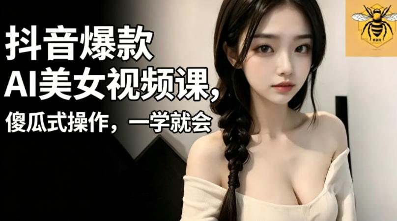 抖音爆款AI美女视频课，傻瓜式操作，一学就会，1个小就能上手-瀚洪创业网