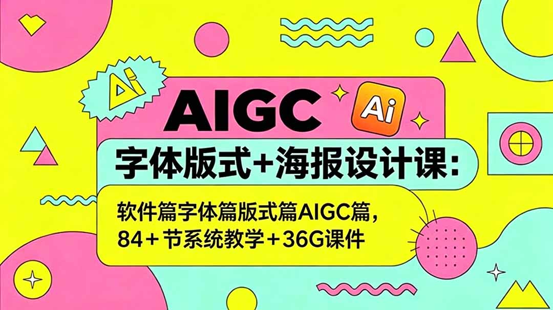 AIGC字体版式+海报设计课：软件篇字体篇版式篇AIGC篇，系统教学+36G课件-瀚洪创业网