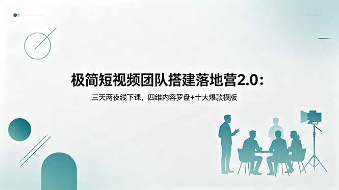 极简短视频团队搭建落地营2.0：三天两夜线下课，四维内容罗盘+十大爆款模版-瀚洪创业网