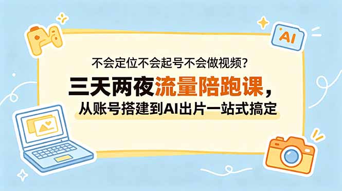 不会定位不会起号不会做视频？三天两夜流量陪跑课，从账号搭建到AI出片一站式搞定-瀚洪创业网