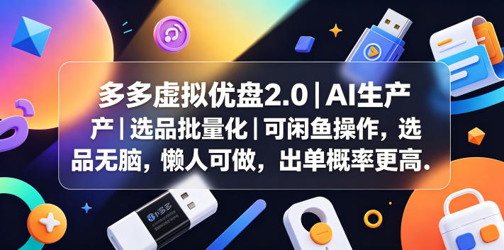 多多虚拟优盘2.0丨AI生产丨选品批量化丨可闲鱼操作，选品无脑，懒人可做，出单概率更高-瀚洪创业网