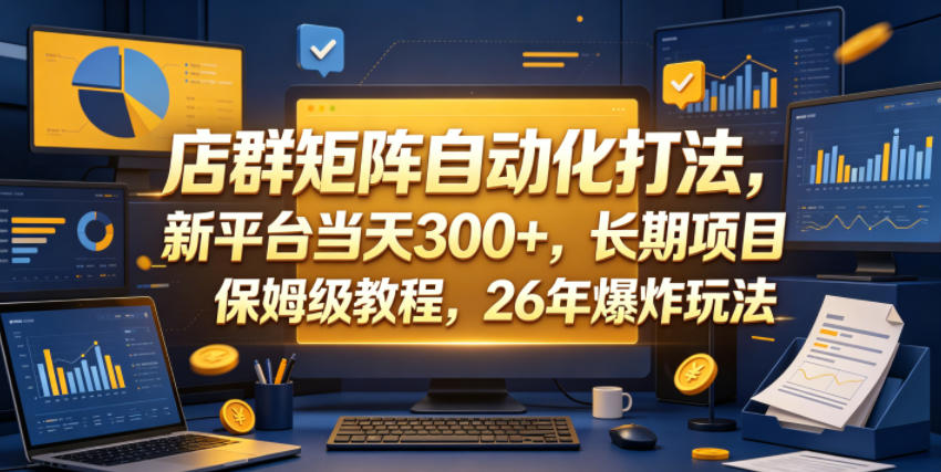 店群矩阵自动化打法，新平台当天300+，长期项目，保姆级教程，26年爆炸玩法【揭秘】-瀚洪创业网