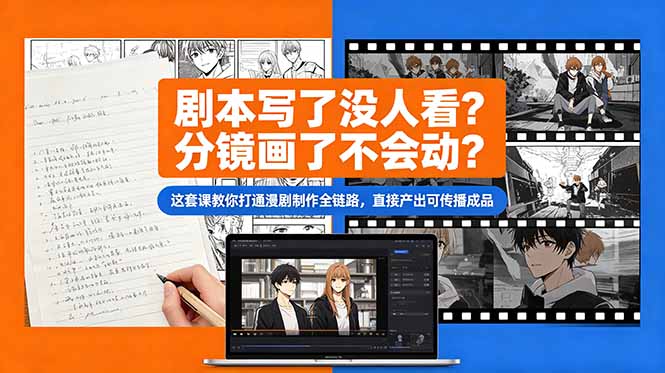 剧本写了没人看？分镜画了不会动？这套课教你打通漫剧制作全链路，直接产出可传播成品-瀚洪创业网
