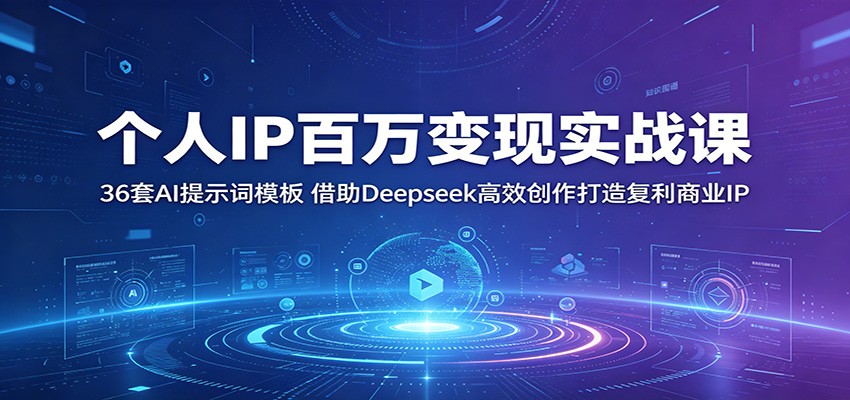 个人IP百万变现实战课：36套AI提示词模板，借助Deepseek高效创作打造复利商业IP-瀚洪创业网