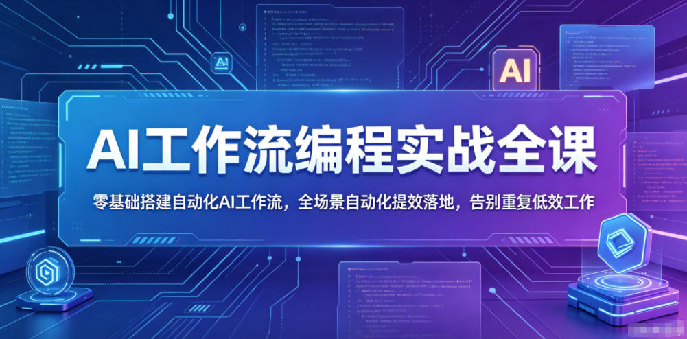 AI工作流编程实战全课，零基础搭建自动化AI工作流，全场景自动化提效落地，告别重复低效工作-瀚洪创业网