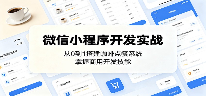 微信小程序开发实战：从0到1搭建咖啡点餐系统，掌握商用开发技能-瀚洪创业网