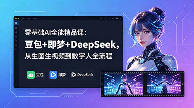 零基础AI全能精品课：豆包+即梦+DeepSeek，从生图生视频到数字人全流程-瀚洪创业网