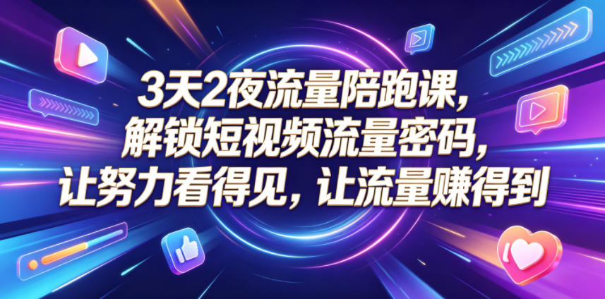 3天2夜流量陪跑课，解锁短视频流量密码，让努力看得见，让流量賺得到-瀚洪创业网