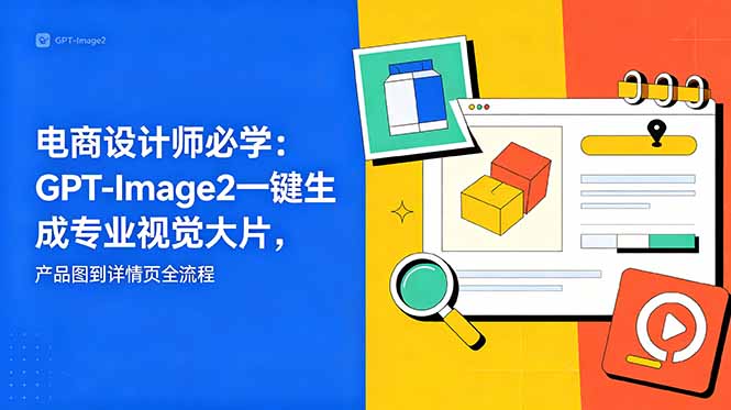 电商设计师必学-更新：GPT-Image2一键生成专业视觉大片，产品图到详情页全流程-瀚洪创业网