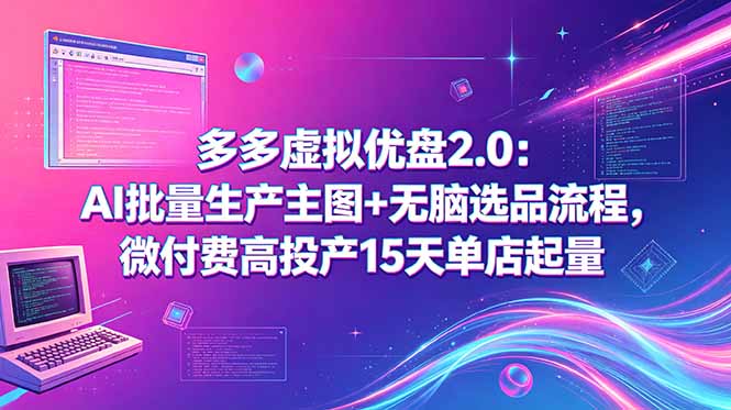 多多虚拟优盘2.0：AI批量生产主图+无脑选品流程，微付费高投产15天单店起量-瀚洪创业网