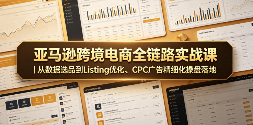 亚马逊跨境电商全链路实战课｜从数据选品到Listing优化、CPC广告精细化操盘落地-瀚洪创业网