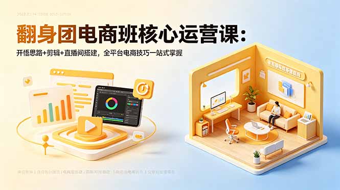 翻身团电商班核心运营课：开悟思路+剪辑+直播间搭建，全平台电商技巧一站式掌握-瀚洪创业网