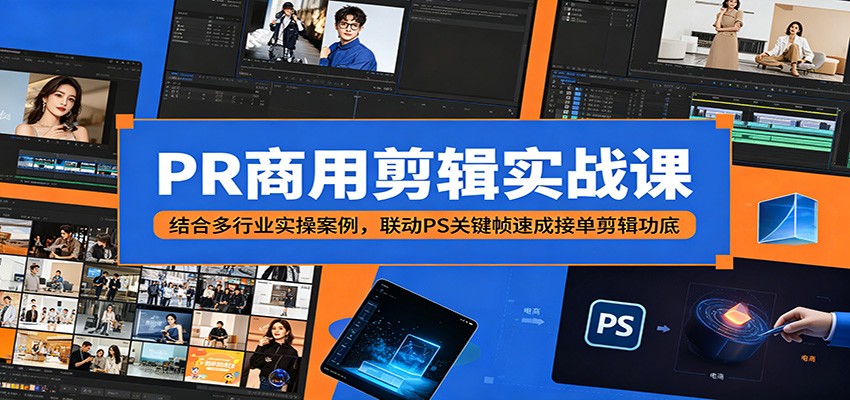 PR商用剪辑实战课：结合多行业实操案例，联动PS关键帧速成接单剪辑功底-瀚洪创业网