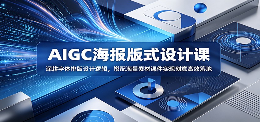 AIGC海报版式设计课：深耕字体排版设计逻辑，搭配海量素材课件实现创意高效落地-瀚洪创业网