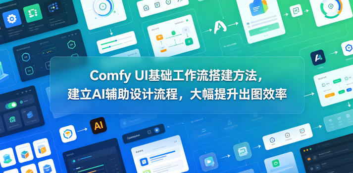Comfy UI基础工作流搭建方法，建立AI辅助设计流程，大幅提升出图效率-瀚洪创业网