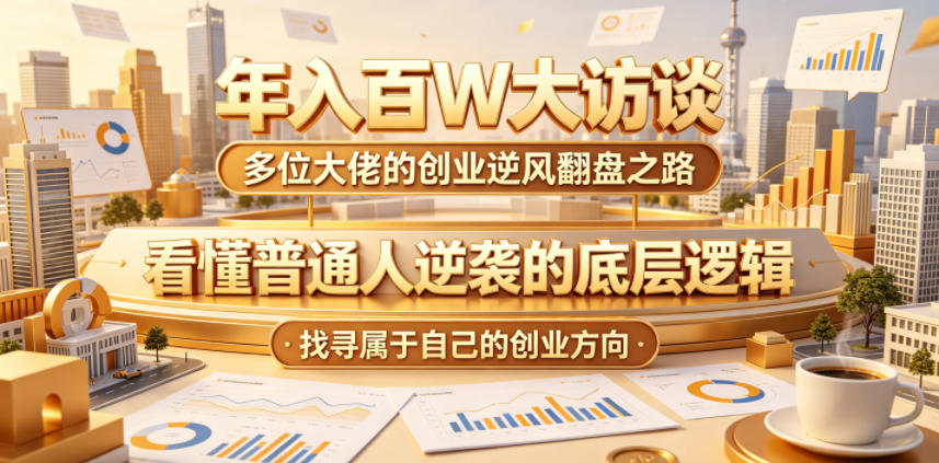 年入百W大访谈，多位大佬的创业逆风翻盘之路，看懂普通人逆袭的底层逻辑，找寻属于自己的创业方向-瀚洪创业网