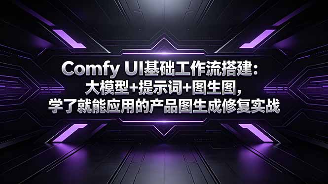 Comfy UI基础工作流搭建：大模型+提示词+图生图，学了就能应用的产品图生成修复实战-瀚洪创业网