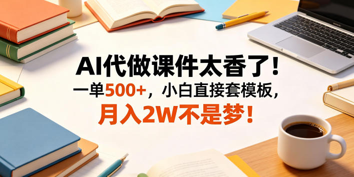 AI代做课件太香了！一单500+，小白直接套模板，月入2W不是梦！【揭秘】-瀚洪创业网