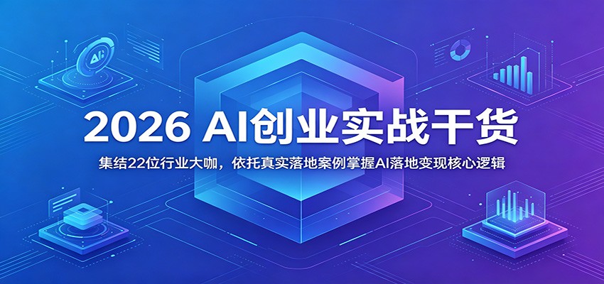 2026 AI创业实战干货：集结22位行业大咖，依托真实落地案例掌握AI落地变现核心逻辑-瀚洪创业网