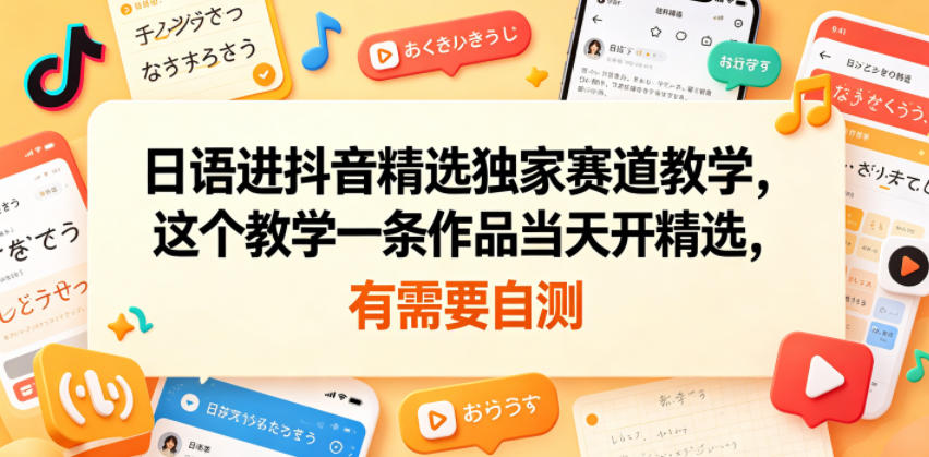 日语进抖音精选独家赛道教学，这个教学一条作品当天开精选，有需要自测-瀚洪创业网