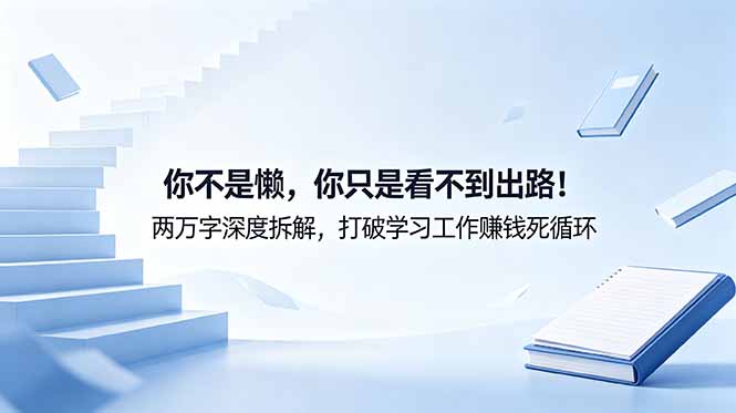 付费文章：你不是懒，你只是看不到出路！两万字深度拆解，打破学习工作赚钱死循环-瀚洪创业网