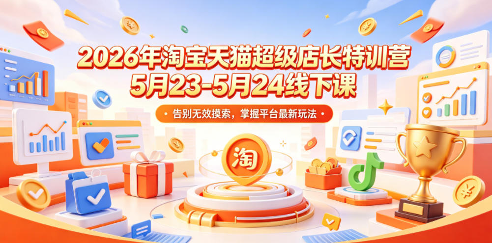 2026年淘宝天猫超级店长特训营5月23-5月24线下课，告别无效摸索，掌握平台最新玩法-瀚洪创业网