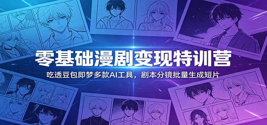 零基础漫剧变现特训营：玩转豆包即梦多款AI工具，剧本分镜批量生成短片-瀚洪创业网
