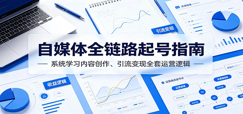 自媒体全链路起号指南：系统学习内容创作、引流变现全套运营逻辑-瀚洪创业网