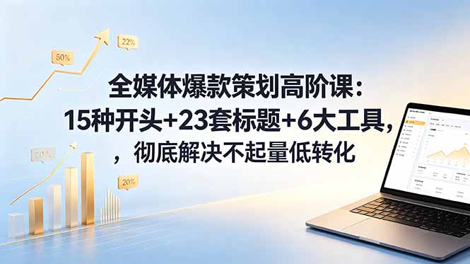 全媒体爆款策划高阶课：15种开头+23套标题+6大工具，彻底解决不起量低转化-瀚洪创业网