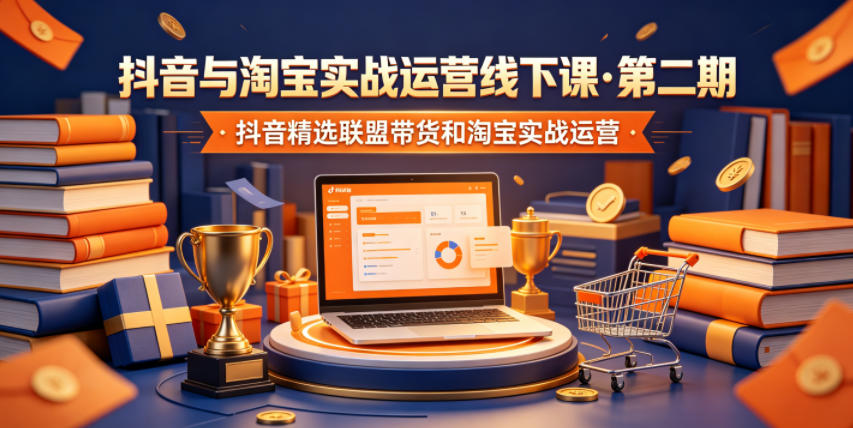 抖音与淘宝实战运营线下课·第二期，抖音精选联盟带货和淘宝实战运营-瀚洪创业网