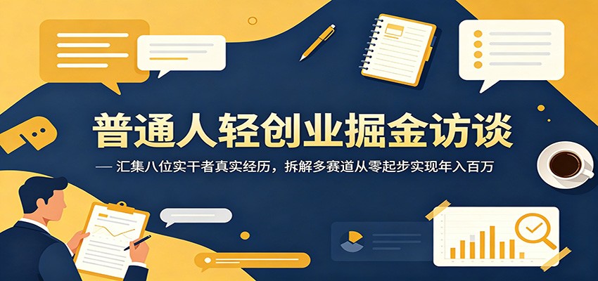普通人轻创业掘金访谈：汇集八位实干者真实经历，拆解多赛道从零起步实现年入百万-瀚洪创业网