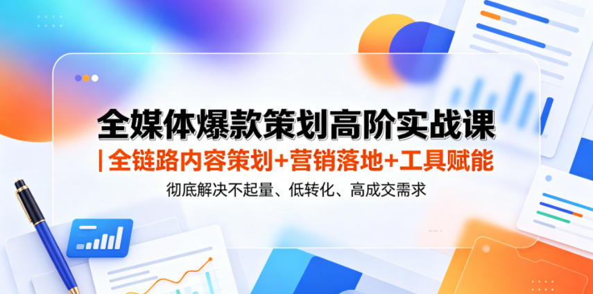 全媒体爆款策划高阶实战课｜全链路内容策划+营销落地+工具赋能，彻底解决不起量、低转化、低成交难题-瀚洪创业网