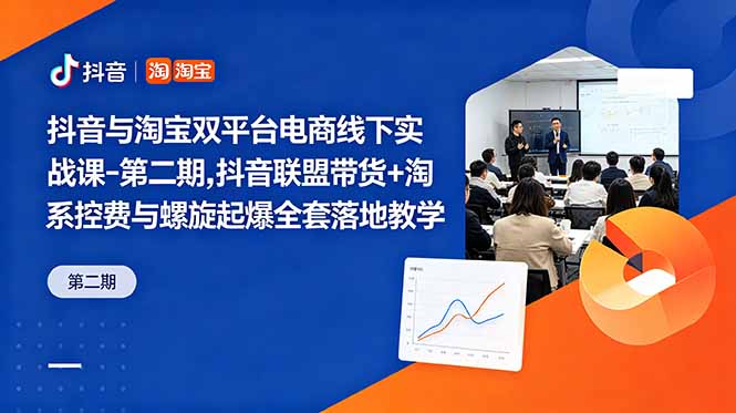 抖音与淘宝双平台电商线下实战课-第二期，抖音联盟带货+淘系控费与螺旋起爆全套落地教学-瀚洪创业网