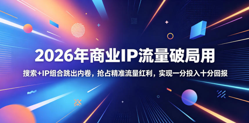 2026年商业IP流量破局用，搜索+IP组合跳出内卷，抢占精准流量红利，实现一分投入十分回报-瀚洪创业网