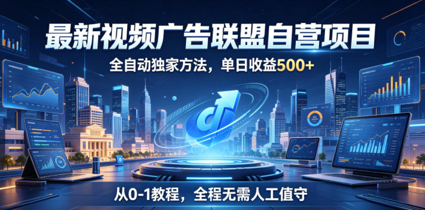 最新视频广告联盟自营项目，全自动独家方法，单日收益500+，从0-1教程，全程无需人工值守【揭秘】-瀚洪创业网