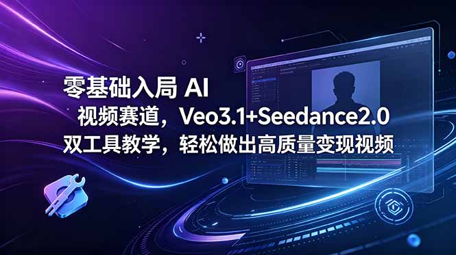 零基础入局 AI 视频赛道，Veo3.1+Seedance2.0 双工具教学，轻松做出高质量变现视频-瀚洪创业网
