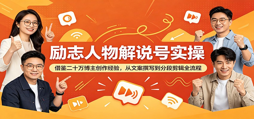 励志人物解说号实操：借鉴二十万博主创作经验，从文案撰写到分段剪辑全流程-瀚洪创业网